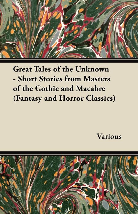 Great Tales of the Unknown - Short Stories from Masters of the Gothic and Macabre (Fantasy and Horror Classics)