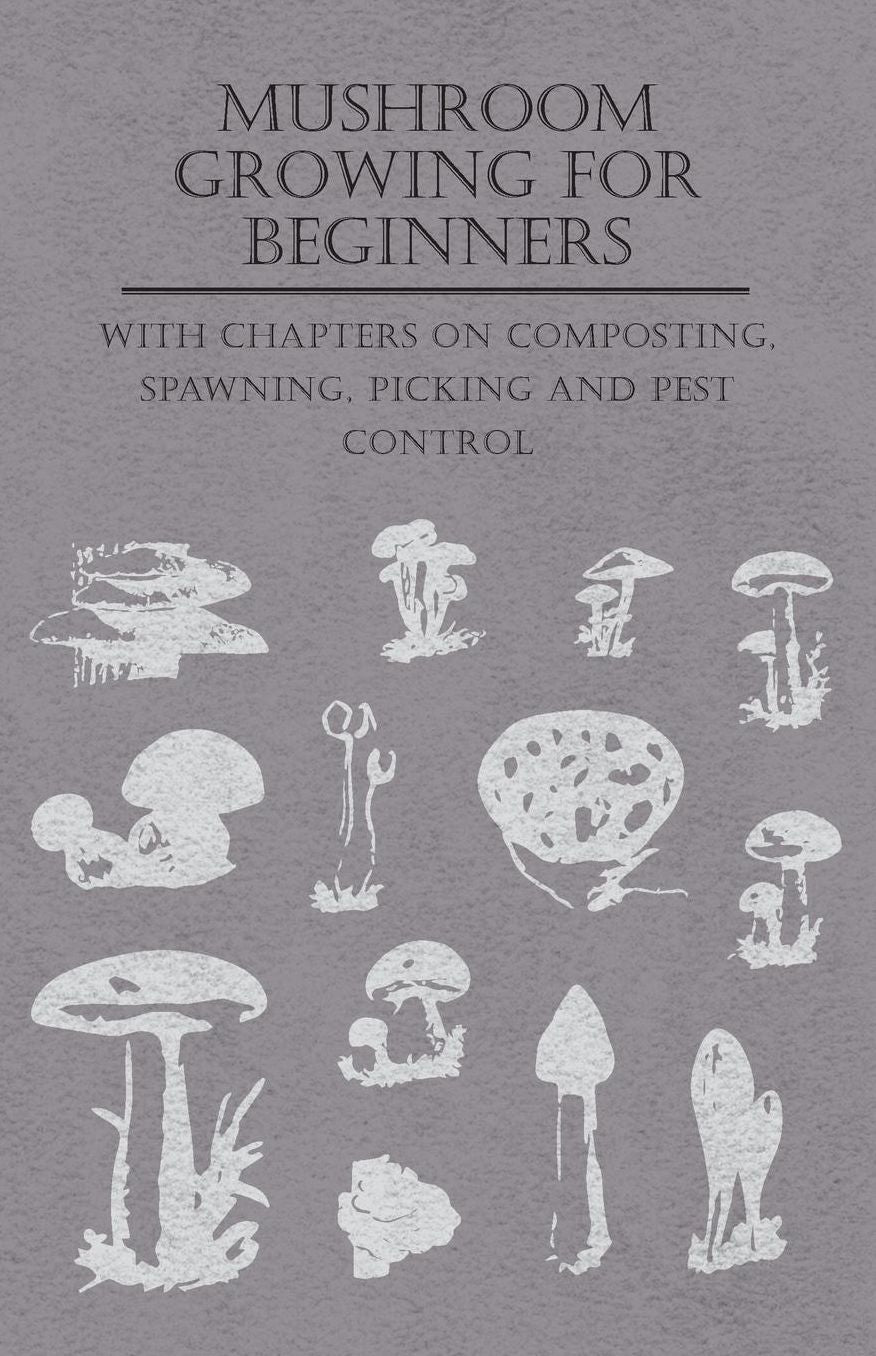 Mushroom Growing for Beginners - With Chapters on Composting, Spawning, Picking and Pest Control