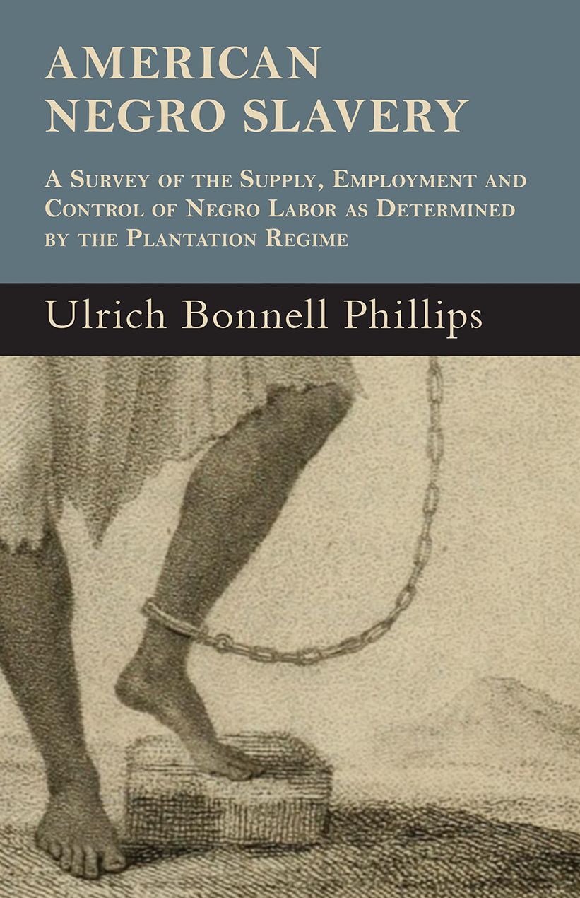 American Negro Slavery - A Survey Of The Supply, Employment And Control Of Negro Labor As Determined By The Plantation Regime
