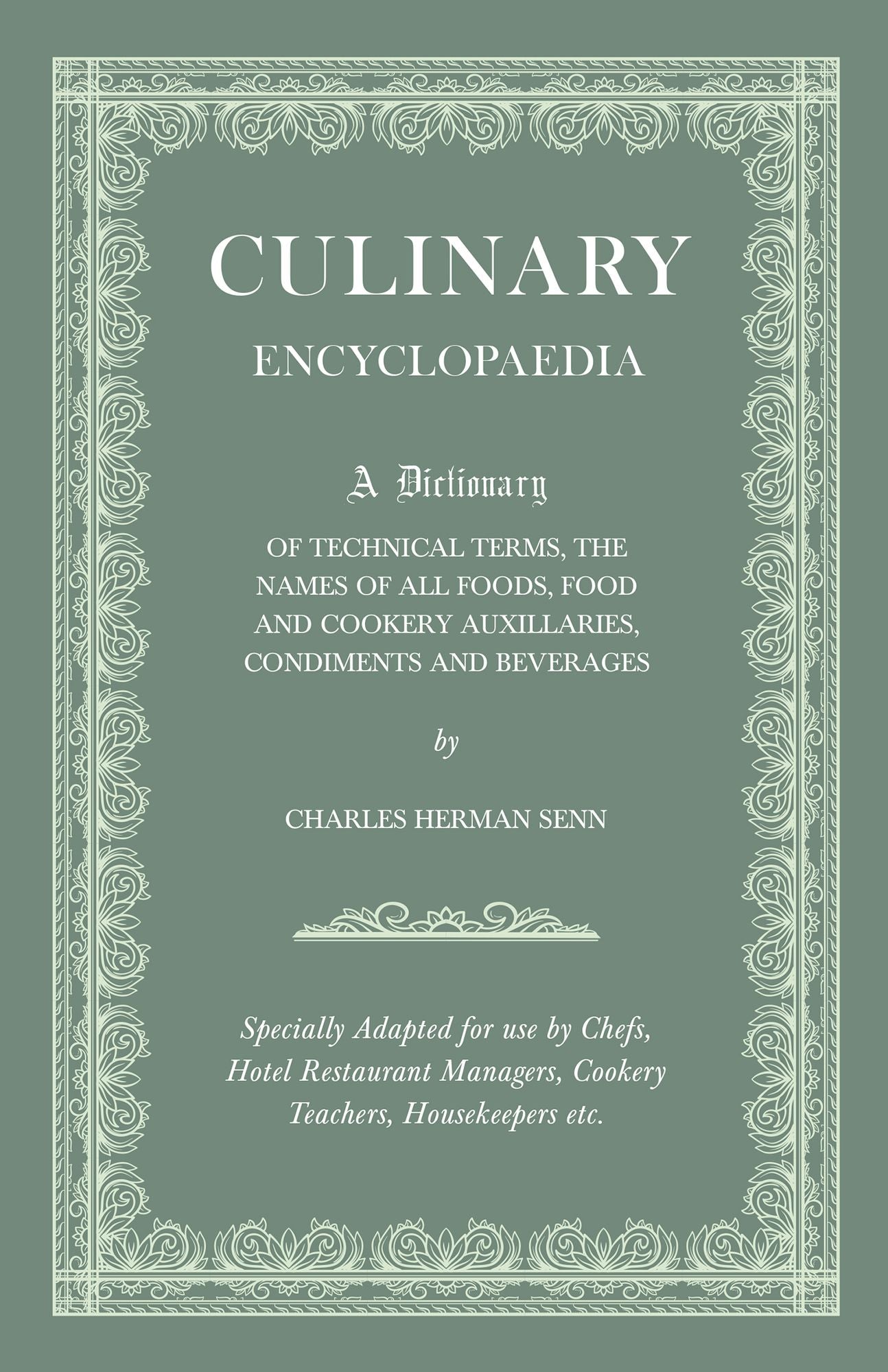 Culinary Encyclopaedia - A Dictionary of Technical Terms, the Names of All Foods, Food and Cookery Auxillaries, Condiments and Beverages - Specially a