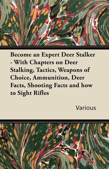 Become an Expert Deer Stalker: With Chapters on Deer Stalking, Tactics, Weapons of Choice, Ammunition, Deer Facts, Shooting Facts and How to Sight Rifles