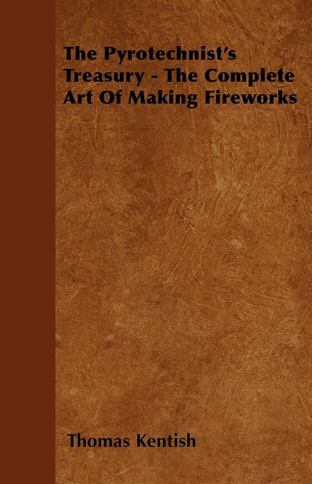 The Pyrotechnist's Treasury - The Complete Art of Making Fireworks