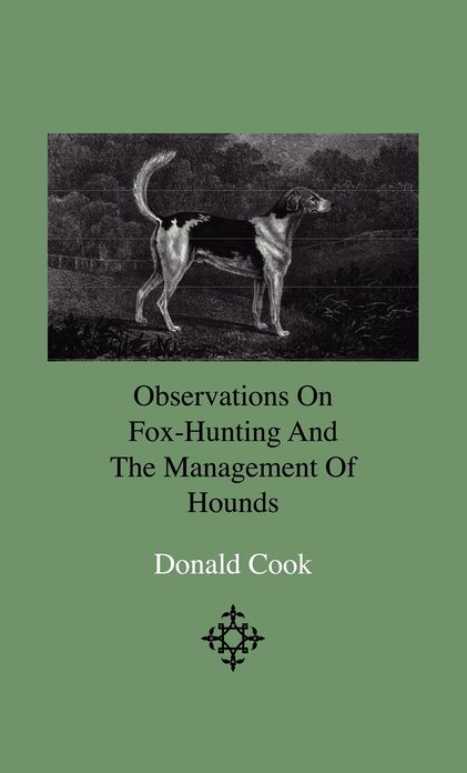 Observations On Fox-Hunting And The Management Of Hounds In The Kennel And The Field. Addressed To A Young Sportman, About To Undertake A Hunting Establishment