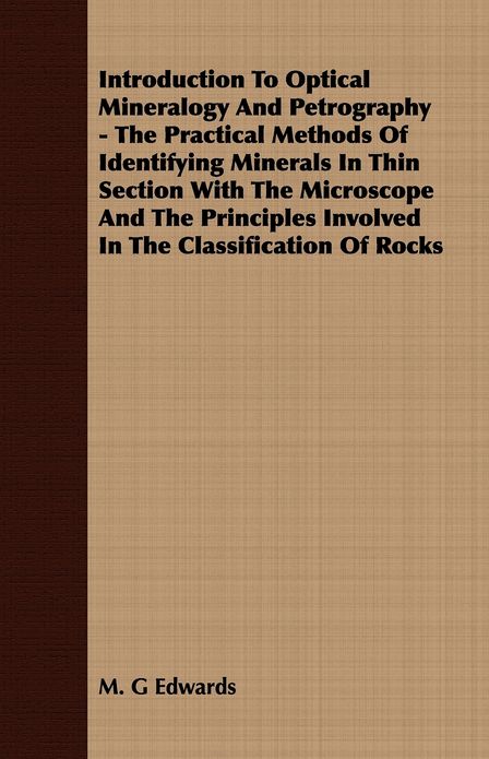 Introduction to Optical Mineralogy and Petrography - The Practical Methods of Identifying Minerals in Thin Section with the Microscope and the Princip