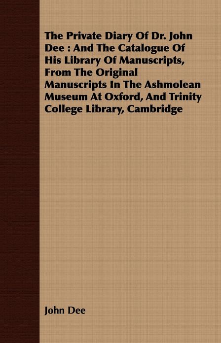 The Private Diary Of Dr. John Dee : And The Catalogue Of His Library Of Manuscripts, From The Original Manuscripts In The Ashmolean Museum At Oxford, And Trinity College Library, Cambridge