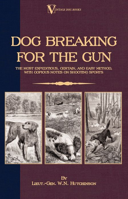 Dog Breaking for the Gun: The Most Expeditious, Certain and Easy Method, with Copious Notes on Shooting Sports