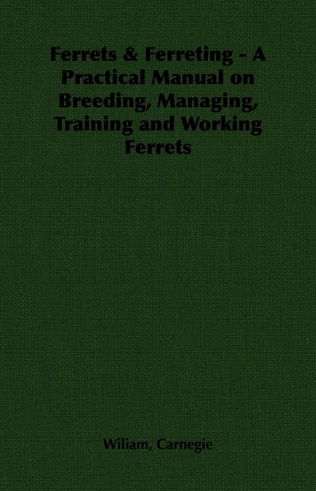 Ferrets & Ferreting - A Practical Manual on Breeding, Managing, Training and Working Ferrets