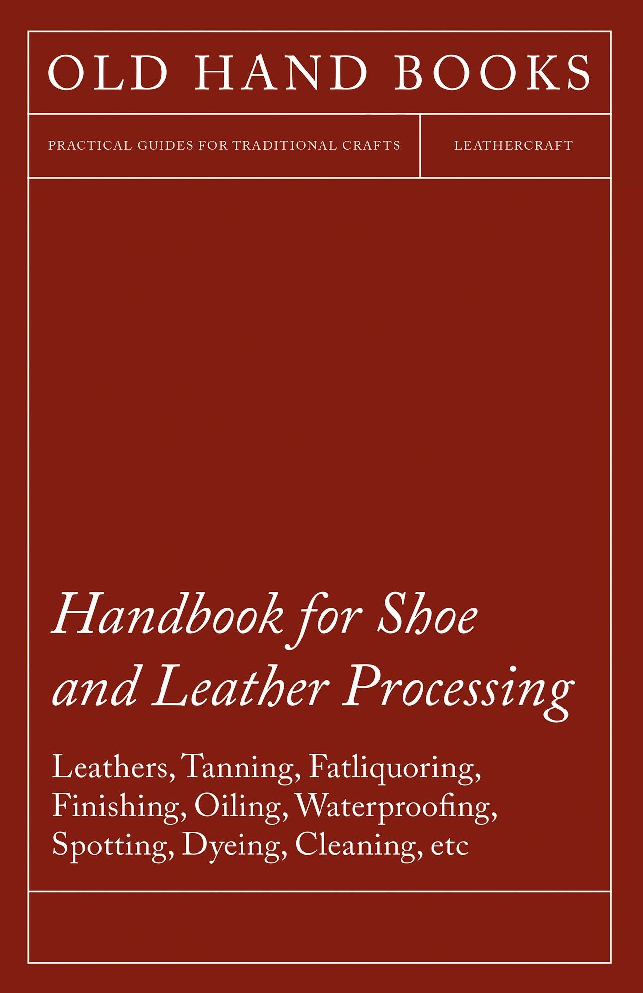 Handbook for Shoe and Leather Processing - Leathers, Tanning, Fatliquoring, Finishing, Oiling, Waterproofing, Spotting, Dyeing, Cleaning, Polishing, R