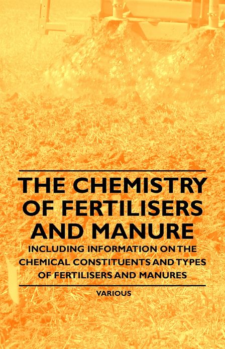 The Chemistry of Fertilisers and Manure - Including Information on the Chemical Constituents and Types of Fertilisers and Manures