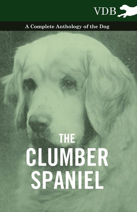 The Clumber Spaniel - A Complete Anthology of the Dog -