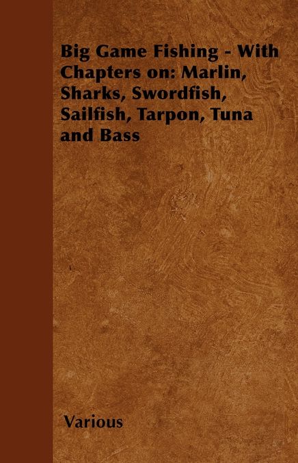 Big Game Fishing - With Chapters on: Marlin, Sharks, Swordfish, Sailfish, Tarpon, Tuna and Bass