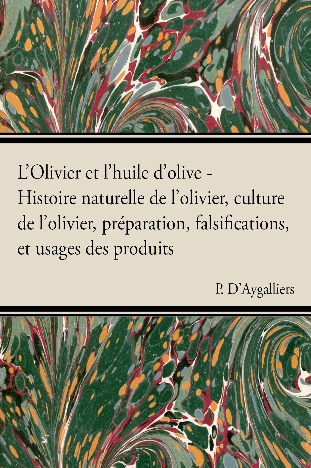 L'Olivier et l'huile d'olive - Histoire naturelle de l'olivier, culture de l'olivier, préparation, falsifications, et usages des produits