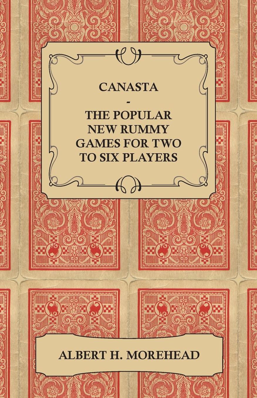 Canasta - The Popular New Rummy Games for Two to Six Players - How to Play the Complete Official Rules and Full Instructions on How to Play Well and W