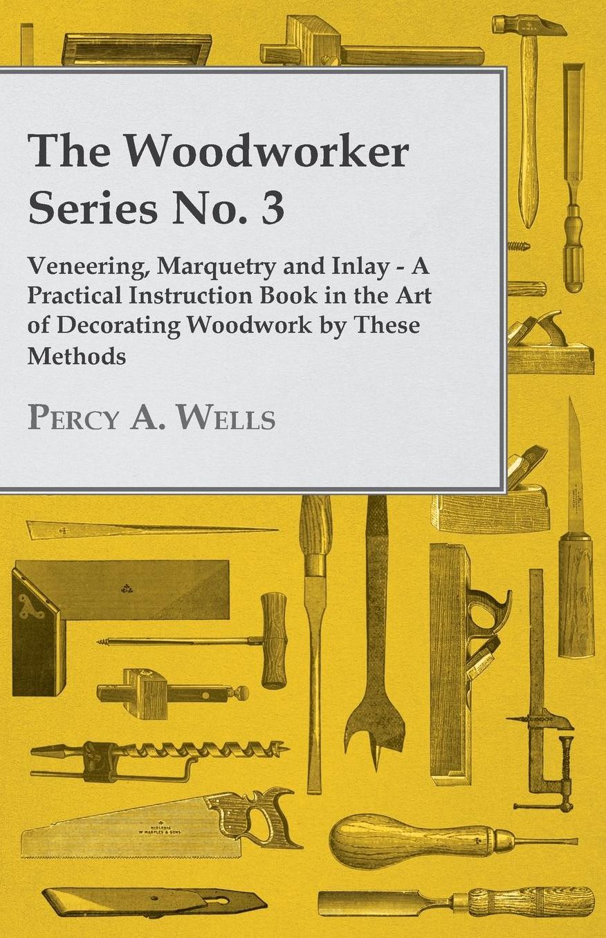 The Woodworker Series No. 3 - Veneering, Marquetry And Inlay - A Practical Instruction Book In The Art Of Decorating Woodwork By These Methods