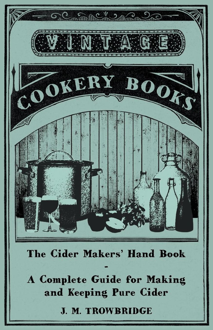 The Cider Makers' Hand Book - A Complete Guide for Making and Keeping Pure Cider