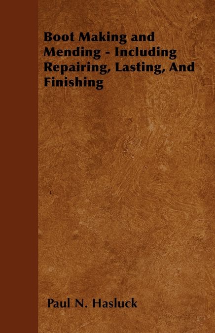 Boot Making and Mending - Including Repairing, Lasting, and Finishing - With 179 Engravings and Diagrams