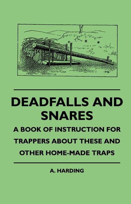 Deadfalls And Snares - A Book Of Instruction For Trappers About These And Other Home-Made Traps