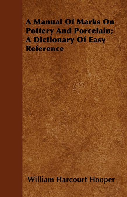 A Manual Of Marks On Pottery And Porcelain; A Dictionary Of Easy Reference