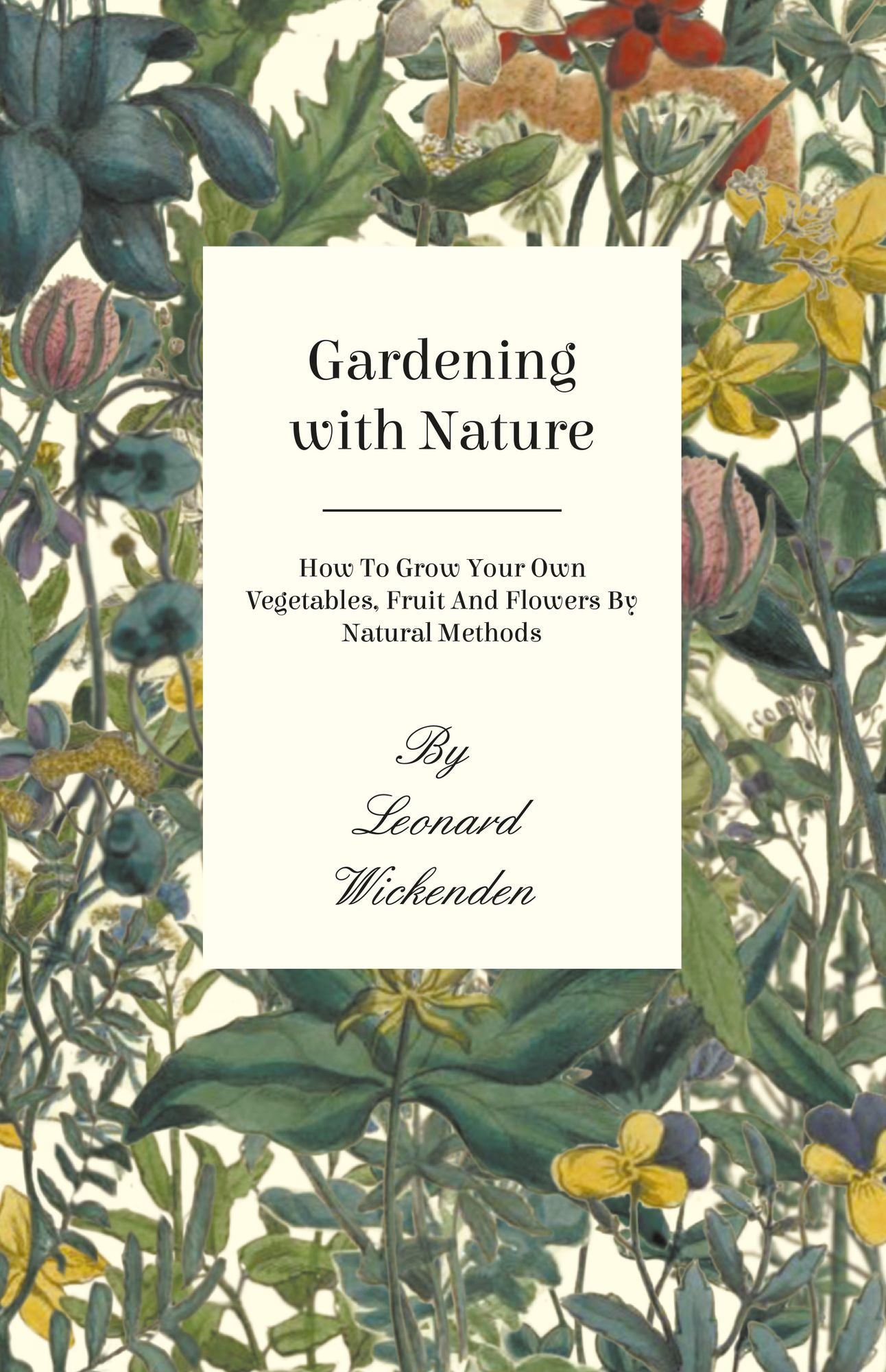 Gardening With Nature - How To Grow Your Own Vegetables, Fruit And Flowers By Natural Methods