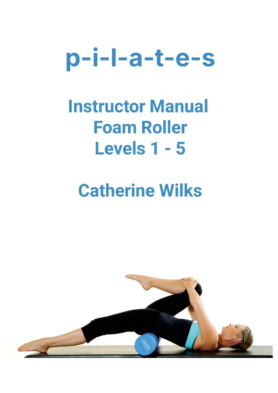 p-i-l-a-t-e-s Instructor Manual Foam Roller - Levels 1 - 5