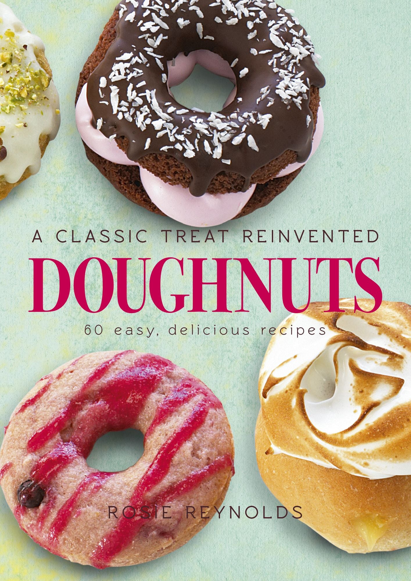 Doughnuts: A Classic Treat Reinvented - 60 easy, delicious recipes