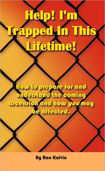 Help, I'm Trapped In This Lifetime!: How to prepare for and understand the coming ascension and how you may be affected