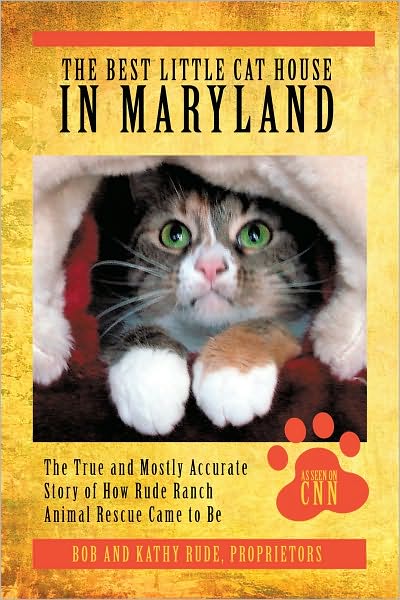 The Best Little Cat House In Maryland: The True and Mostly Accurate Story of How Rude Ranch Animal Rescue Came to Be