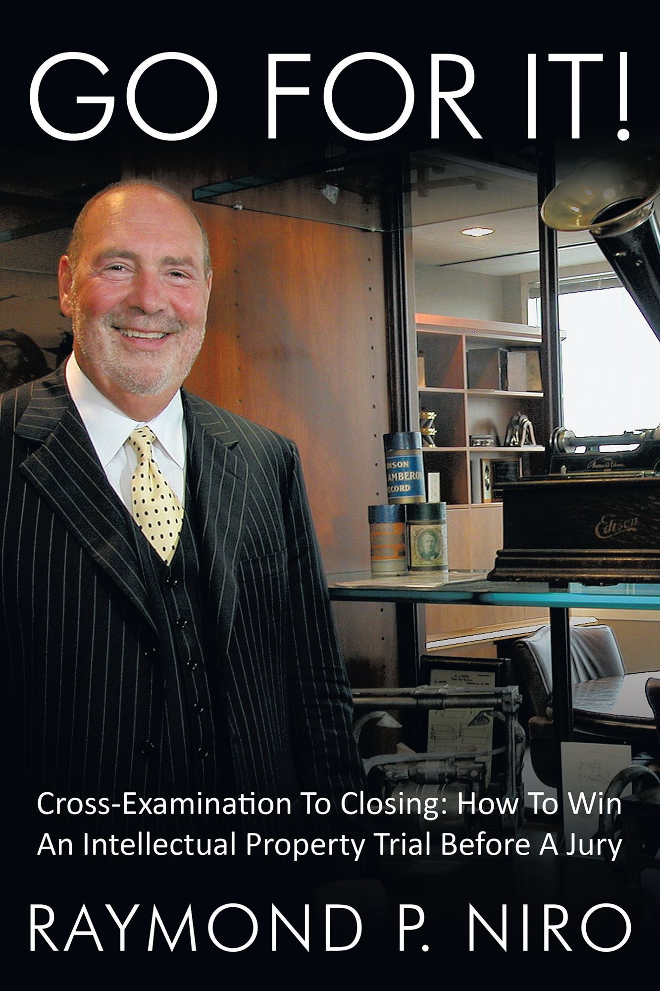 GO FOR IT!: Cross-Examination To Closing: How To Win An Intellectual Property Trial Before A Jury
