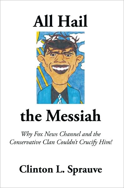 All Hail the Messiah: Why Fox News Channel and the Conservative Clan Couldn't Crucify Him!
