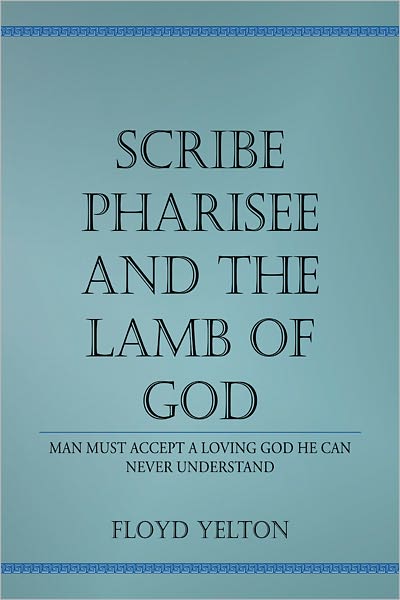 Scribe Pharisee and the Lamb of God: Man must accept a loving God he can never understand