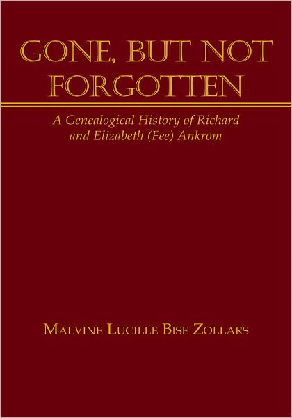 Gone, But Not Forgotten: A Genealogical History of Richard and Elizabeth (Fee) Ankrom