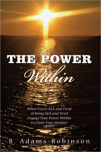 The Power Within: When You're Sick and Tired of Being Sick and Tired Engage Your Power Within to Claim Your Destiny!