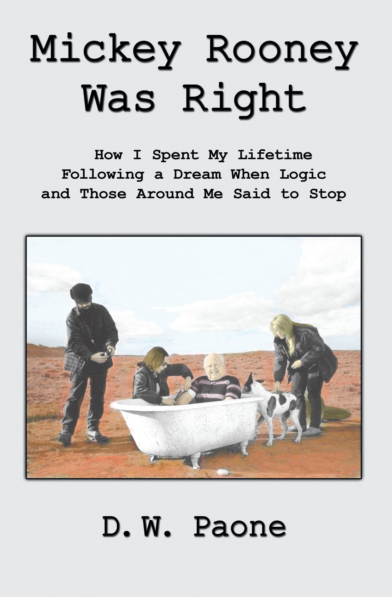 Mickey Rooney Was Right: How I Spent My Lifetime Following a Dream When Logic and Those Around Me Said to Stop