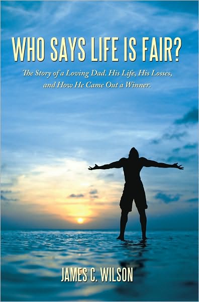 Who Says Life is Fair?: The Story of a Loving Dad. His Life, His Losses, and How He Came Out a Winner.