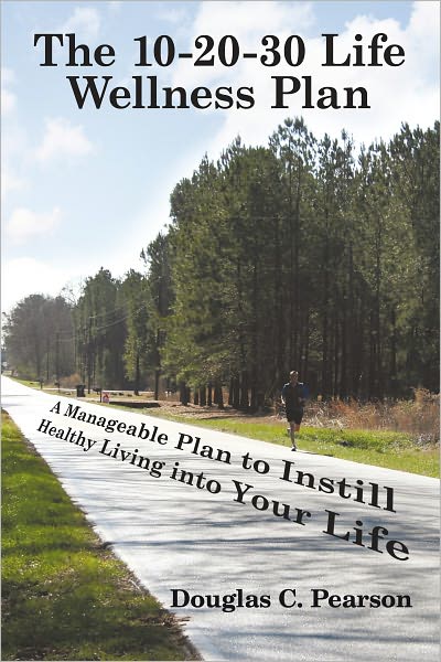 The 10-20-30 Life Wellness Plan: A Manageable Plan to Instill Healthy Living into Your Life