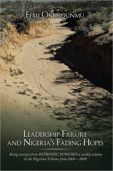 Leadership Failure and Nigeria's Fading Hopes: Being excerpts from PATRIOTIC PUNCHES a weekly column in the Nigerian Tribune from 2004 - 2009