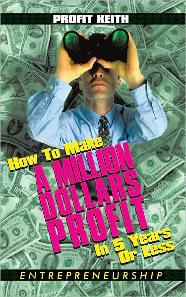 How To Make A Million Dollars Profit In 5 Years Or Less: Entrepreneurship
