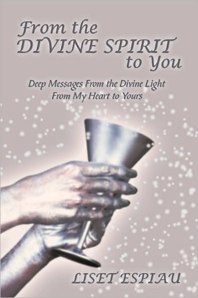 From the Divine Spirit to You: Deep Messages From the Divine Light From My Heart to Yours