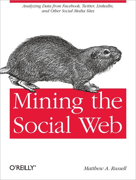 Mining the Social Web: Analyzing Data from Facebook, Twitter, LinkedIn, and Other Social Media Sites