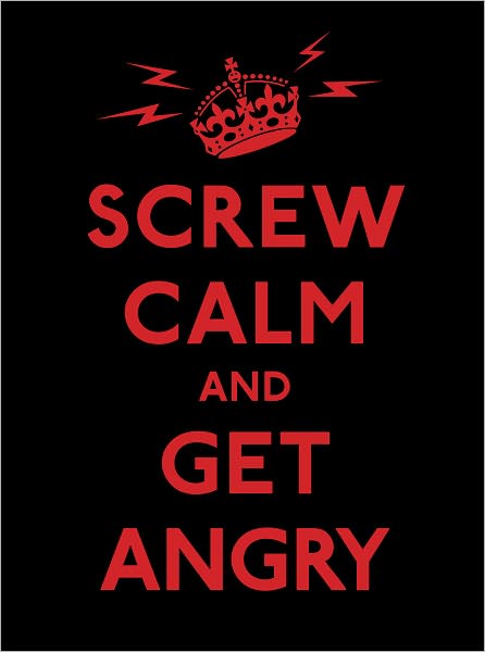 Screw Calm and Get Angry