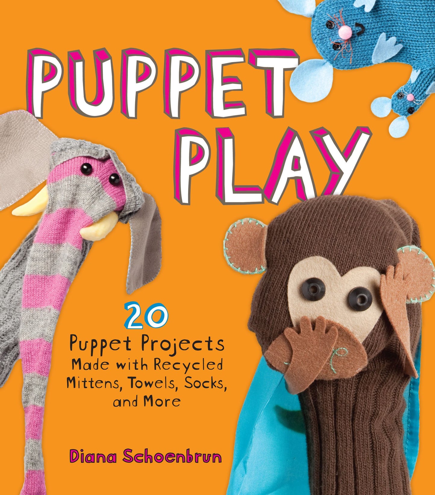 Puppet Play: 20 Puppet Projects Made with Recycled Mittens, Towels, Socks, and More