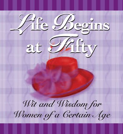 Life Begins at Fifty: Wit and Wisdom for Women of a Certain Age