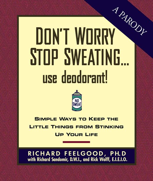Don't Worry Stop Sweating...Use Deodorant: Simple Ways to Keep the Little Things from Stinking Up Your Life