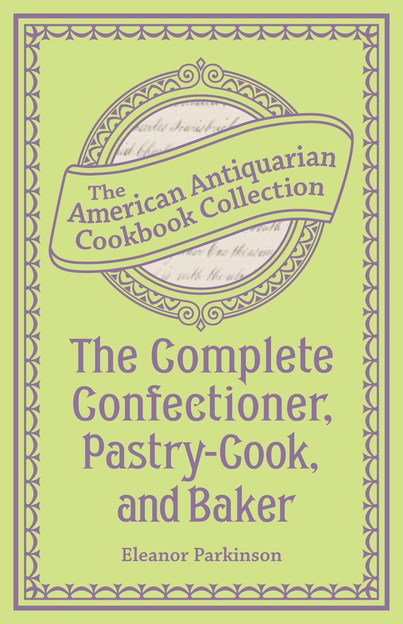 The Complete Confectioner, Pastry-Cook, and Baker (PagePerfect NOOK Book): Plain and Practical Directions for Making Confectionary and Pastry and for Baking