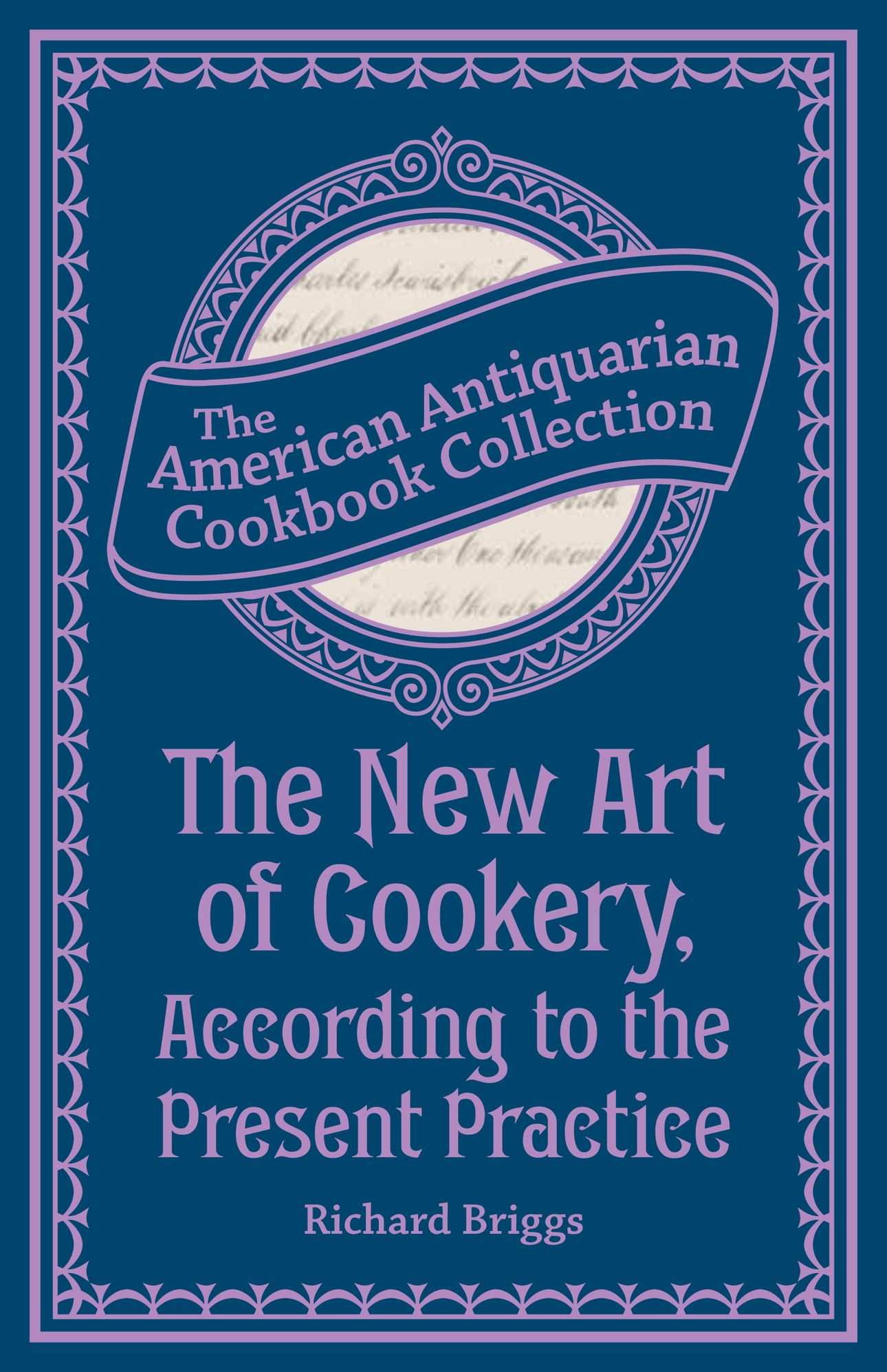 The New Art of Cookery, According to the Present Practice (PagePerfect NOOK Book): Being a Complete Guide to all Housekeepers on a Plan Entirely New Consisting of Thirty Eight Chapters