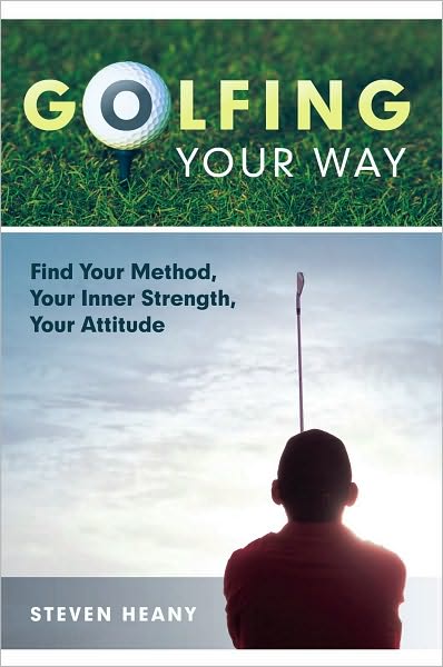 Golfing Your Way: Find Your Method, Your Inner Strengh, Your Attitude