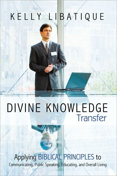 Divine Knowledge Transfer: Applying Biblical Principles to Communicating, Public Speaking, Educating, and Overall Living