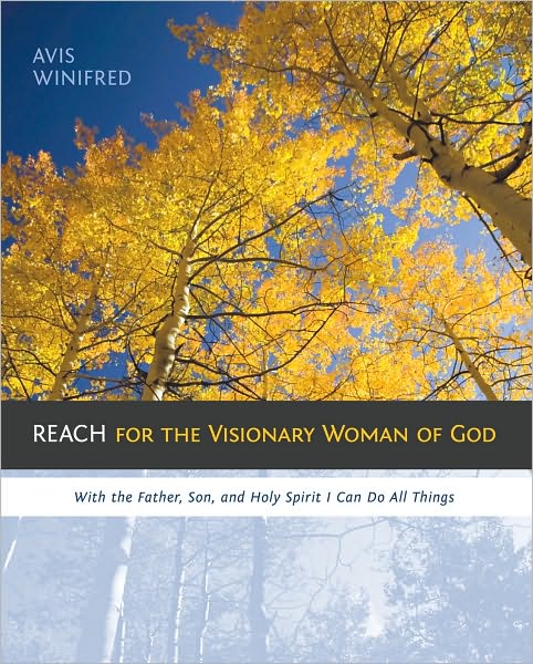 REACH for the Visionary Woman of God: With the Father, Son, and Holy Spirit I Can Do All Things