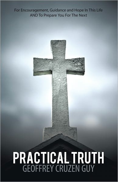 Practical Truth: For Encouragement, Guidance and Hope In This Life AND To Prepare You For The Next