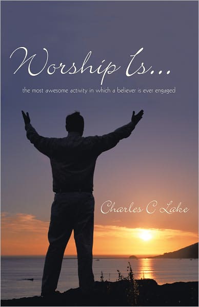 Worship Is...: the most awesome activity in which a believer is ever engaged